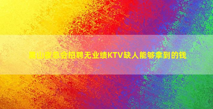 黑山夜总会招聘无业绩KTV缺人能够拿到的钱